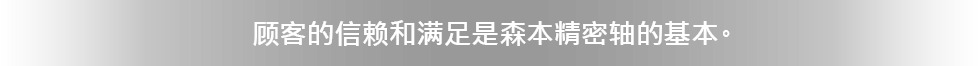 顾客的信赖和满足是森本精密轴的基本。